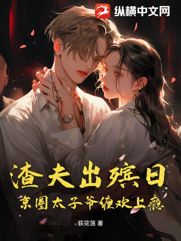 渣夫出殡日，京圈太子爷缠欢上瘾